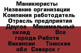 Маникюристы › Название организации ­ Компания-работодатель › Отрасль предприятия ­ Другое › Минимальный оклад ­ 30 000 - Все города Работа » Вакансии   . Томская обл.,Северск г.